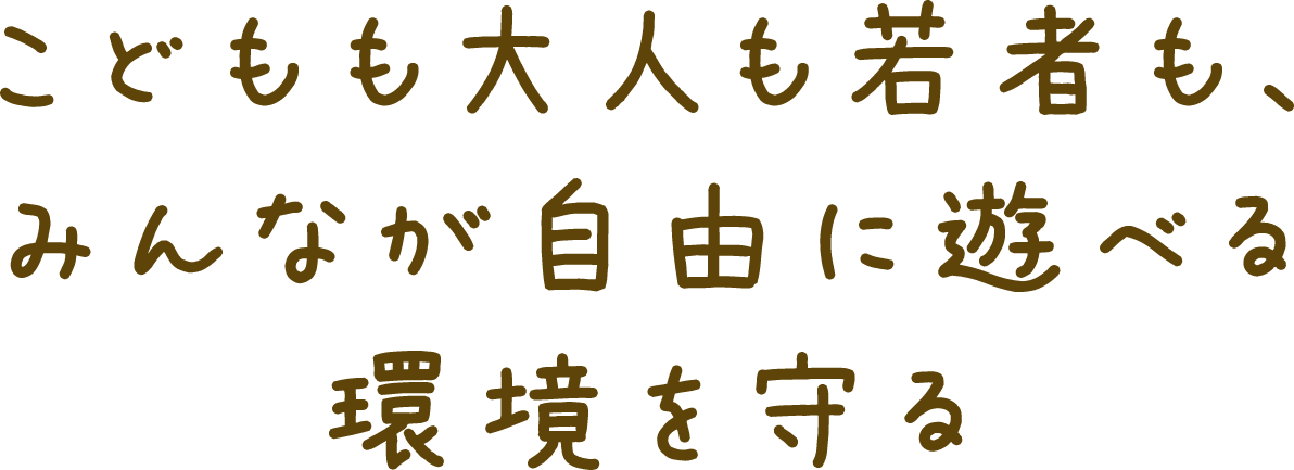 こどもも大人も若者も、みんなが自由に遊べる環境を守る